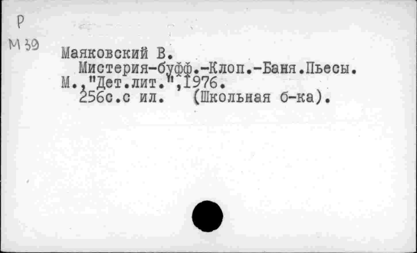 ﻿Маяковский В.
Мистерия-буфф.-Клоп.-Баня.Пьесы М. .’’Дет. лит." 1976.
256с.с ил.	(Школьная б-ка).